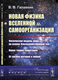 Новая физика Вселенной и самоорганизация. Физическая модель мира на основе близкодействующих сил. Новая теория гравитации. От косной материи к живой