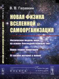 Новая физика Вселенной и самоорганизация. Физическая модель мира на основе близкодействующих сил. Новая теория гравитации. От косной материи к живой