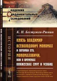 Князь Владимир Всеволодович Мономах и потомки его, Мономаховичи, или о временах княжеских смут и усобиц. С приложением "Духовной великого князя Владимира Всеволодовича Мономаха детям своим, названной в летописи Суздальской Поучение"
