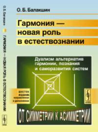 Гармония - новая роль в естествознании. Дуализм альтернатив гармонии, познания и саморазвития систем. От симметрии к асимметрии