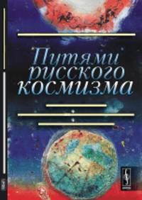 Путями русского космизма. Судьбы людей и идей. Влияние космоса на социальные процессы. Поиск жизни во Вселенной