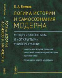 Логика истории и самосознания модерна. Между «закрытым» и «открытым» универсумами. Модерн как вторая редакция «мировой этической революции» христианства. Полемика с контр-модерном