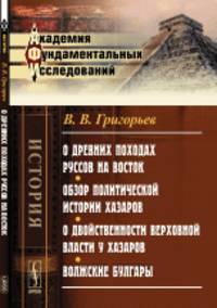 О древних походах Руссов на Восток. Обзор политической истории Хазаров. О двойственности верховной власти у Хазаров. Волжские Булгары
