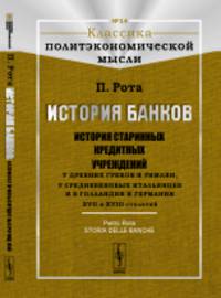 История банков. История старинных кредитных учреждений у древних греков и римлян, у средневековых итальянцев и в Голландии и Германии XVII и XVIII столетий. Выпуск №14