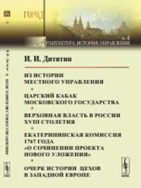 Из истории местного управления. Царский кабак Московского государства. Верховная власть в России XVIII столетия. Екатерининская комиссия 1767 года "О сочинении проекта нового уложения". Очерк истории цехов в Западной Европе. Выпуск 4
