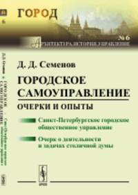 Городское самоуправление. Очерки и опыты. Санкт-Петербургское городское общественное управление. Очерк о деятельности и задачах столичной думы