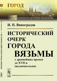 Исторический очерк города Вязьмы с древнейших времен до XVII в. (включительно). Выпуск №7