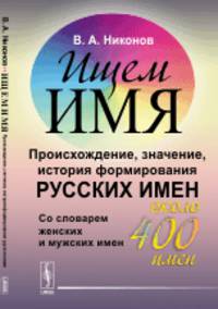 Ищем имя. Происхождение, значение, история формирования русских имен. Со словарем женских и мужских имен (около 400 имен)