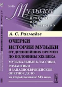 Очерки истории музыки от древнейших времен до половины XIX века. Музыкальные классики, романтики и западноевропейское оперное дело ко второй половине XIX века. Очерки истории музыки от древнейших времен до половины XIX века. Книга 4. Выпуск №46