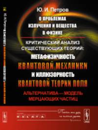 О проблемах излучения и вещества в физике. Критический анализ существующих теорий: метафизичность квантовой механики и иллюзорность квантовой теории поля. Альтернатива - модель мерцающих частиц