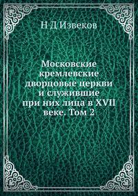 Московские кремлевские дворцовые церкви и служившие при них лица в XVII веке. Том 2