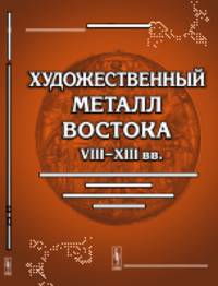 Художественный металл Востока VIII--XIII вв. Произведения восточной торевтики на территории европейской части СССР и Зауралья