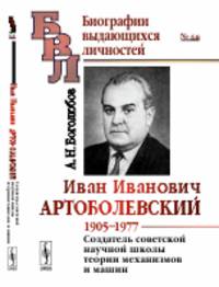 Иван Иванович Артоболевский. 1905-1977. Создатель советской научной школы теории механизмов и машин. Выпуск №68
