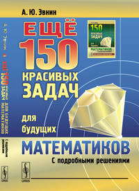 Ещё 150 красивых задач для будущих математиков. С подробными решениями