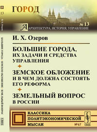 Большие города, их задачи и средства управления. Земское обложение и в чем должна состоять его реформа. Земельный вопрос в России. Выпуск №13, №67