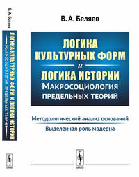 Логика культурных форм и логика истории. Макросоциология предельных теорий. Методологический анализ оснований. Выделенная роль модерна