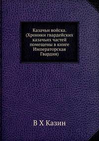 Казачьи войска. (Хроники гвардейских казачьих частей помещены в книге Императорская Гвардия)
