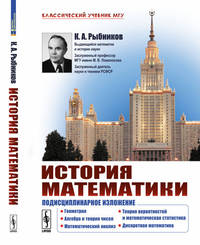 История математики. Подисциплинарное изложение. Геометрия. Алгебра и теория чисел. Математический анализ. Теория вероятностей и математическая статистика. Дискретная математика