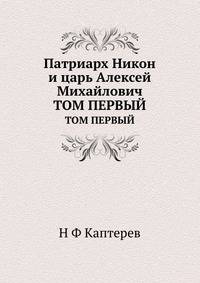 Патриарх Никон и царь Алексей Михайлович. Том первый