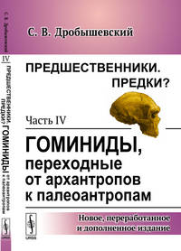 Предшественники. Предки? Часть IV. Гоминиды, переходные от архантропов к палеоантропам