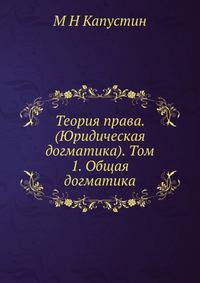 Теория права. (Юридическая догматика).. Том 1. Общая догматика