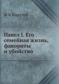 Павел I. Его семейная жизнь, фавориты и убийство