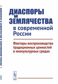 Диаспоры и землячества в современной России. Факторы воспроизводства традиционных ценностей в инокультурных средах