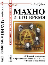 Махно и его время. О Великой революции и Гражданской войне 1917-1922 гг. в России и на Украине. Выпуск №25