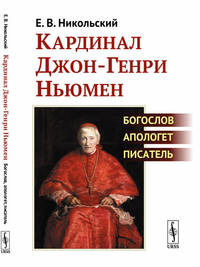 Кардинал Джон-Генри Ньюмен Богослов, апологет, писатель