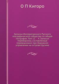 Записки Императорского Русского географического общества по общей географии. Том 12. 4. Записки переводчика, составленные переводчиком при Окружном управлении на острове Цусиме
