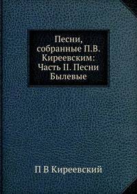 Песни, собранные П.В. Киреевским: Часть II. Песни Былевые