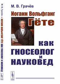 Иоганн Вольфганг Гёте как гносеолог и науковед