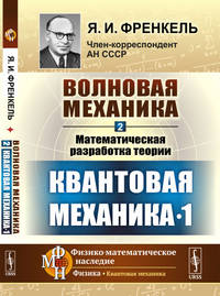 Волновая механика. Часть 2-1. Математическая разработка теории. Квантовая механика 1