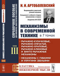 Механизмы в современной технике. Справочное пособие для инженеров, конструкторов и изобретателей. В 7-ми томах. Том 3. Рычажно-кулачковые, рычажно-зубчатые, рычажно-храповые, рычажно-клиновые и винто-рычажные механизмы