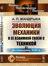 Эволюция механики в ее взаимной связи с техникой. Книга 1. До середины XVIII в.