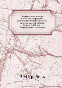 Народная медицина и народные средства различных племен Русского царства против разных болезней. В 2 отд.: Руководство для врачей