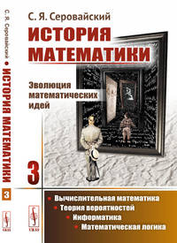 История математики. Эволюция математических идей. Вычислительная математика. Теория вероятностей. Информатика. Математическая логика. Книга 3