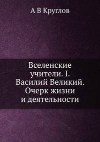 Вселенские учители. I. Василий Великий. Очерк жизни и деятельности