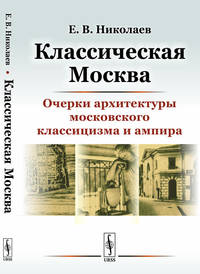 Классическая Москва. Очерки архитектуры московского классицизма и ампира