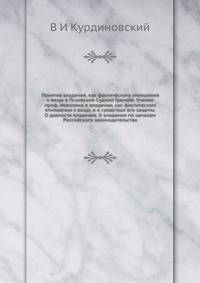 Понятие владения, как фактического отношения к вещи в Псковской Судной Грамоте. Учение проф. Неволина о владении, как фактическом отношении к вещи, и о средствах его защиты. О давности владения. О владении по началам Российского законодательства