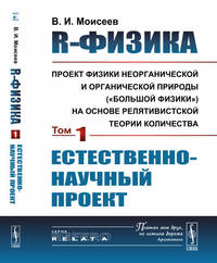 R-физика: проект физики неорганической и органической природы ("большой физики") на основе релятивистской теории количества. Естественно-научный проект. Том 1