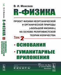 R-физика: проект физики неорганической и органической природы ("большой физики") на основе релятивистской теории количества. Основания. Гуманитарные приложения. Том 2