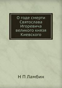 О годе смерти Святослава Игоревича великого князя Киевского