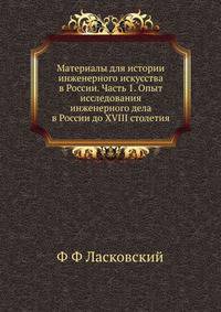 Материалы для истории инженерного искусства в России. Часть 1. Опыт исследования инженерного дела в России до XVIII столетия