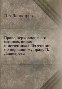 Право церковное в его основах, видах и источниках. Из чтений по церковному праву П. Лашкарева