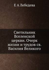Светильник Вселенской церкви. Очерк жизни и трудов св. Василия Великого