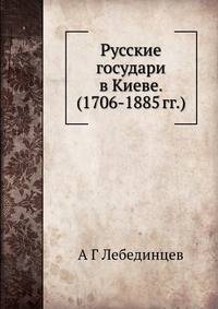Русские государи в Киеве. (1706-1885 гг.)
