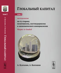 Глобальный капитал. Методология. По ту сторону позитивизма, постмодернизма и экономического империализма. Маркс re-loaded. Том 1. Выпуск №100