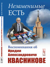 Незаменимые есть. Воспоминания об Иридии Александровиче Квасникове