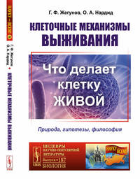 Клеточные механизмы выживания: Что делает клетку живой. Природа, гипотезы, философия. Выпуск №187